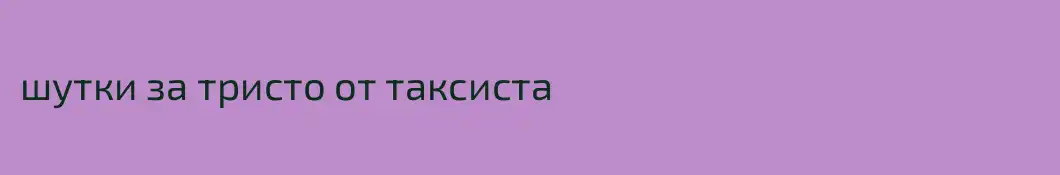шутки за тристо от таксиста